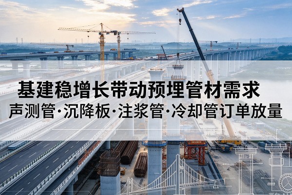 贞丰基建稳增长带动预埋监测管材需求，声测管、沉降板、注浆管订单持续放量