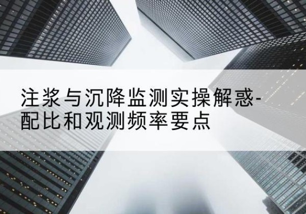 贞丰水泥浆配比不当会不会造成注浆管堵管？-注浆与沉降监测实操解惑-配比和观测频率要点